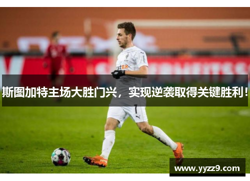 斯图加特主场大胜门兴，实现逆袭取得关键胜利！