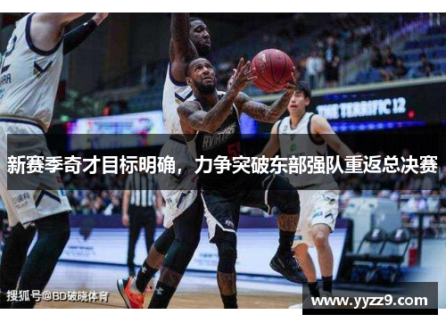 新赛季奇才目标明确，力争突破东部强队重返总决赛