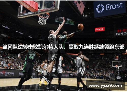 篮网队逆转击败凯尔特人队，豪取九连胜继续领跑东部