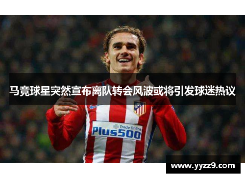 马竞球星突然宣布离队转会风波或将引发球迷热议