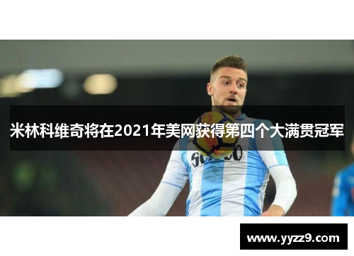 米林科维奇将在2021年美网获得第四个大满贯冠军